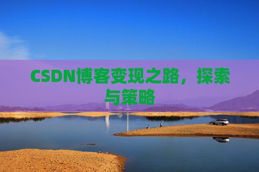CSDN博客变现之路，探索与策略